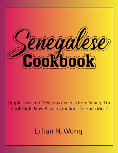 Senegalese Cookbook : Simple Easy and Delicious Recipes from Senegal to Cook Right Now Also Instructions for Each Meal