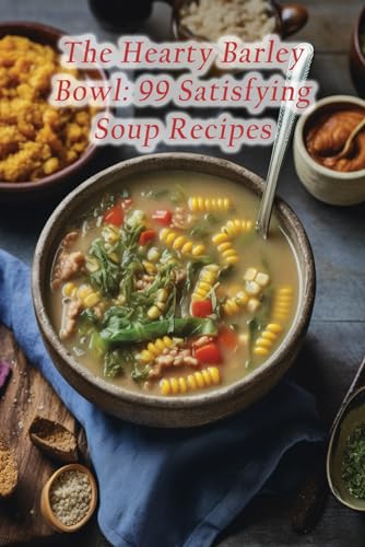 The Hearty Barley Bowl: 99 Satisfying Soup Recipes