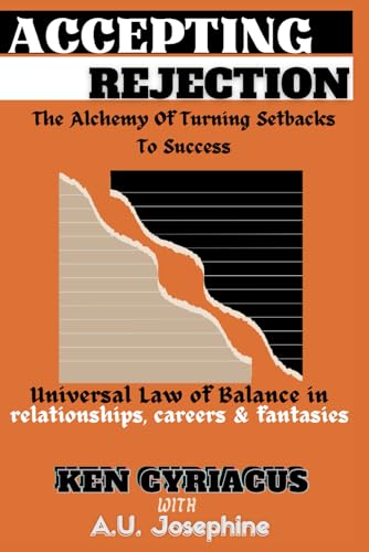 ACCEPTING REJECTION: the Alchemy of turning Setbacks to Success. Universal law of Balance in relationships, careers and fantasies: Moving on with Resi