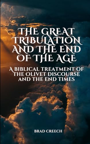 The Great Tribulation and the End of the Age: A Biblical Treatment of the Olivet Discourse and the End Times