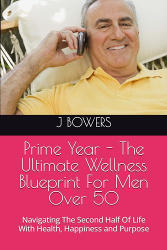 Prime Year - The Ultimate Wellness Blueprint For Men Over 50: Navigating The Second Half Of Life With Health, Happiness and Purpose