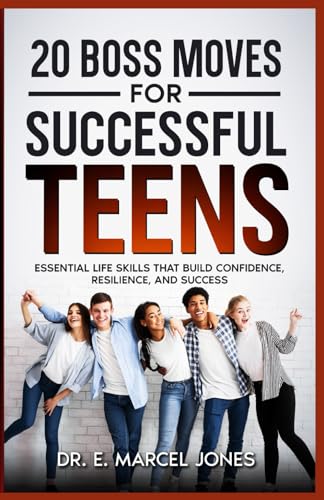 20 Boss Moves For Successful Teens: Essential Life Skills That Build Confidence, Resilience, and Success