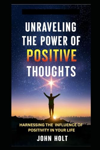 UNRAVELING THE POWER OF POSITIVE THOUGHTS: HARNESSING  THE INFLUENCE OF POSITIVITY IN YOUR LIFE