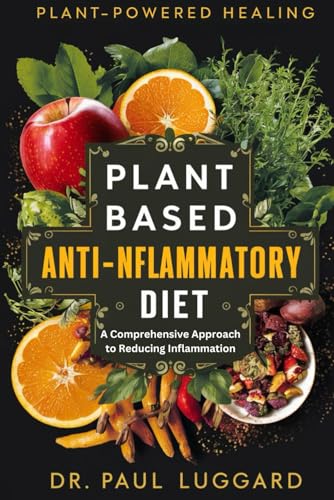 Plant Based Anti-Inflammatory Diet: Plant-Powered Healing: A Comprehensive Approach to Reducing Inflammation