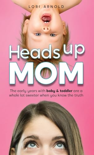 Heads Up Mom: The early years with baby and toddler are a whole lot sweeter when you know the truth