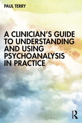 A Clinician's Guide to Understanding and Using Psychoanalysis in Practice