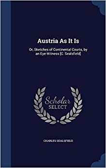 Austria as It Is : Or, Sketches of Continental Courts, by an Eye-Witness [C. Sealsfield]