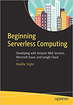 Beginning Serverless Computing : Developing with Amazon Web Services, Microsoft Azure, and Google Cloud