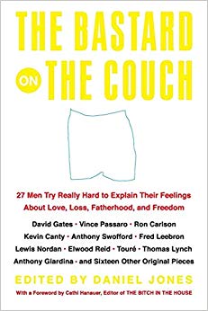 The Bastard on the Couch : 27 Men Try Really Hard to Explain Their Feelings About Love, Loss, Fatherhood, and Freedom