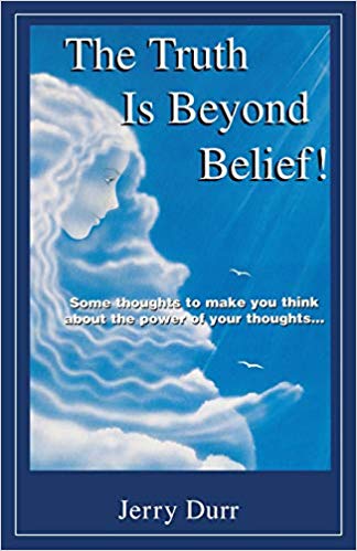 The Truth Is Beyond Belief! : Some Thoughts to Make You Think about the Power of Your Thoughts...