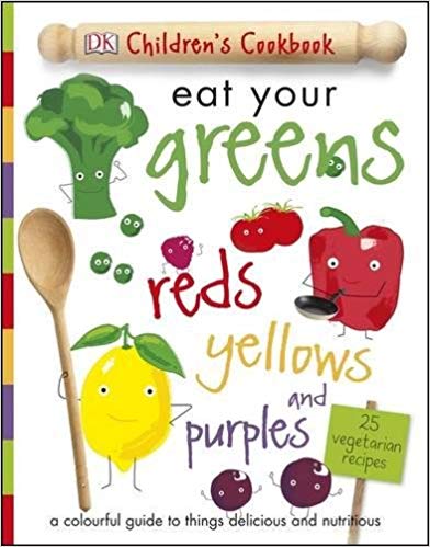 Eat Your Greens Reds Yellows and Purples : A Colourful Guide to things Delicious and Nutritious