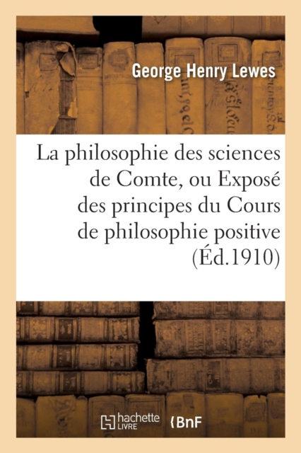 La philosophie des sciences de Comte, ou Expos? des principes du Cours de philosophie positive