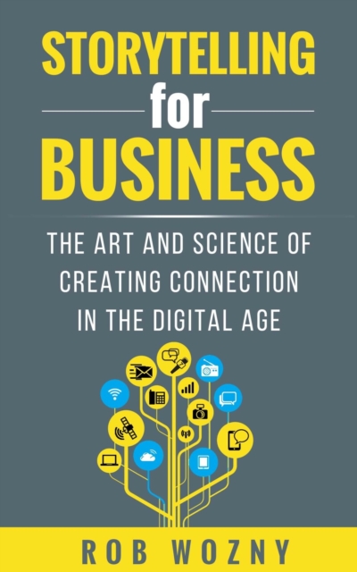 Storytelling for Business : The art and science of creating connection in the digital age