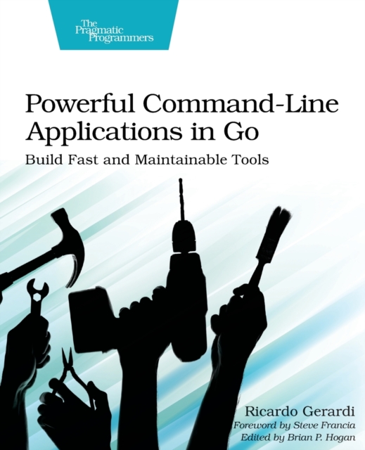 Powerful Command-Line Applications in Go : Build Fast and Maintainable Tools