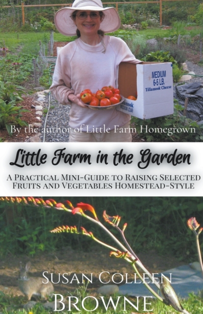 Little Farm in the Garden: A Practical Mini-Guide to Raising Selected Fruits and Vegetables Homestead-Style