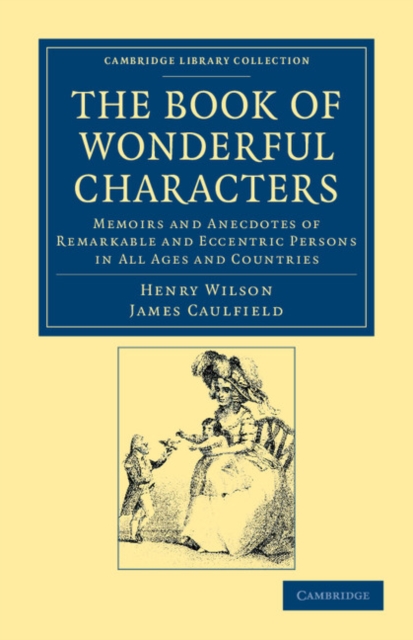 The Book of Wonderful Characters : Memoirs and Anecdotes of Remarkable and Eccentric Persons in All Ages and Countries