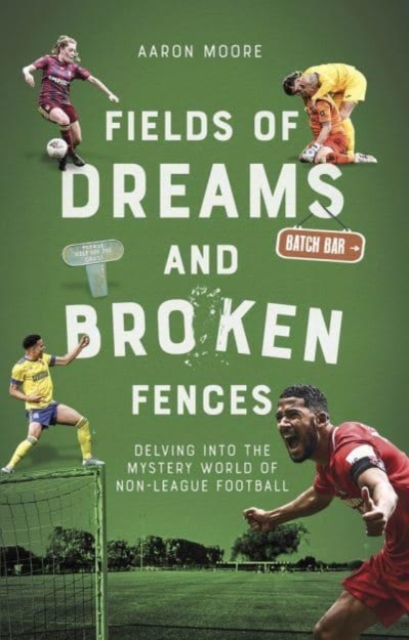 Fields of Dreams and Broken Fences : Delving into the Mystery World of Non-League Football