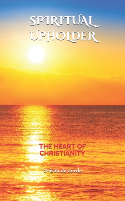 SPIRITUAL UPHOLDER: The Heart of Christianity