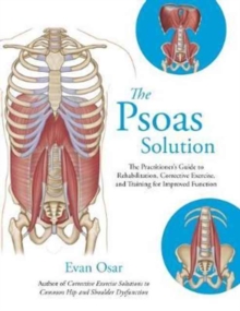 The Psoas Solution : The Practitioner's Guide to Rehabilitation, Corrective Exercise, and Training for Improved Function