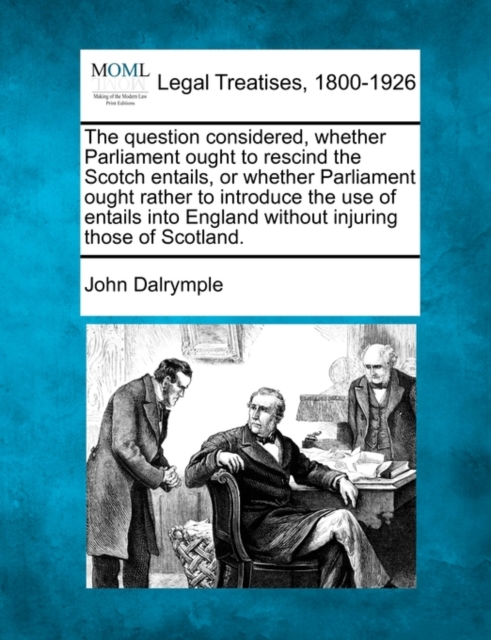 The question considered, whether Parliament ought to rescind the Scotch entails, or whether Parliament ought rather to introduce the use of entails in