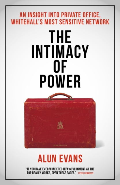 The Intimacy of Power : An insight into private office, Whitehall's most sensitive network