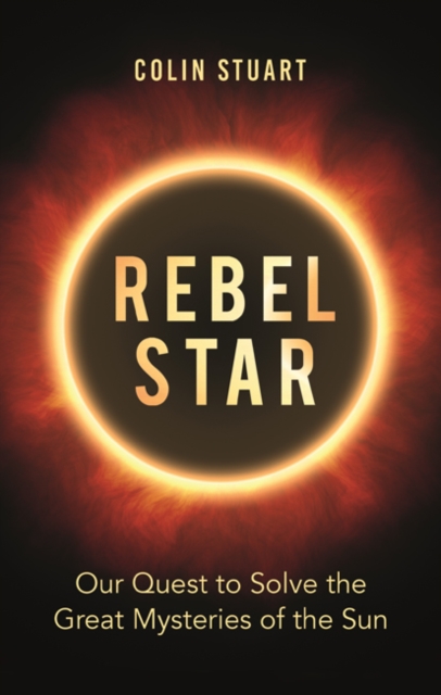 Rebel Star : Our Quest to Solve the Great Mysteries of the Sun