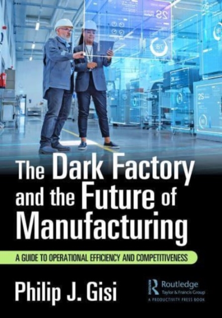 The Dark Factory and the Future of Manufacturing : A Guide to Operational Efficiency and Competitiveness