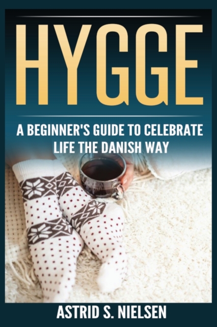 Hygge: A Beginner's Guide To Celebrate Life The Danish Way (Denmark, Simple Things, Mindfulness, Connection, Introduction)