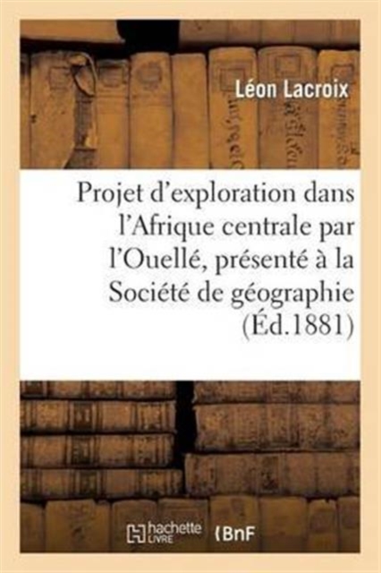 Projet d'exploration dans l'Afrique centrale par l'Ouell?, pr?sent? ? la Soci?t? de g?ographie