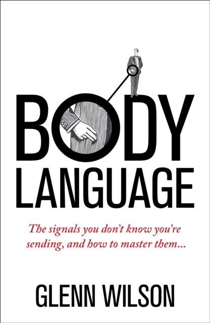 Body Language : The Signals You Don't Know You're Sending, and How To Master Them