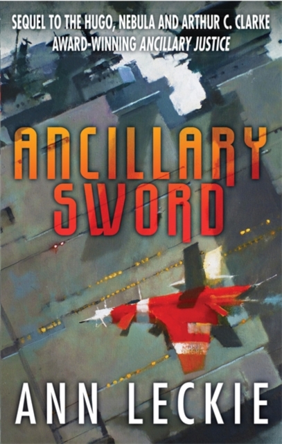 Ancillary Sword : SEQUEL TO THE HUGO, NEBULA AND ARTHUR C. CLARKE AWARD-WINNING ANCILLARY JUSTICE