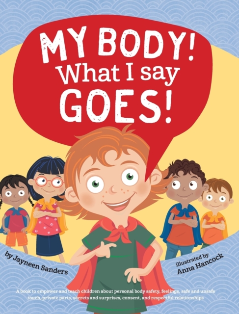 My Body! What I Say Goes! : Teach children about body safety, safe and unsafe touch, private parts, consent, respect, secrets and surprises