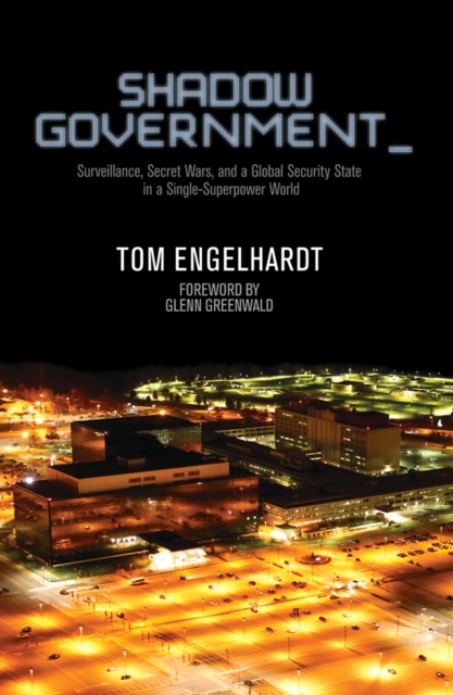 Shadow Government : Surveillance, Secret Wars, and a Global Security State in a Single Superpower World