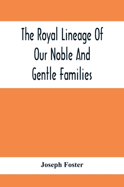 The Royal Lineage Of Our Noble And Gentle Families. Together With Their Paternal Ancestry