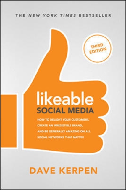 Likeable Social Media, Third Edition: How To Delight Your Customers, Create an Irresistible Brand, & Be Generally Amazing On All Social Networks That Matter