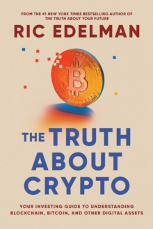 The Truth About Crypto : A Practical, Easy-to-Understand Guide to Bitcoin, Blockchain, NFTs, and Other Digital Assets