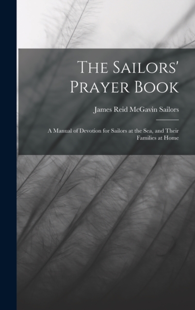 The Sailors' Prayer Book: A Manual of Devotion for Sailors at the Sea, and Their Families at Home