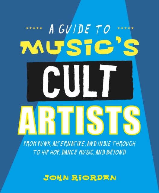 Music's Cult Artists : 100 Artists from Punk, Alternative, and Indie Through to Hip-HOP, Dance Music, and Beyond