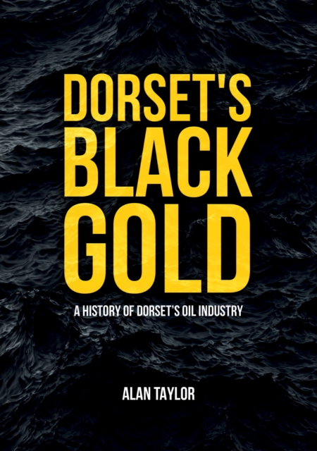 Dorset's Black Gold : A History of Dorset's Oil Industry