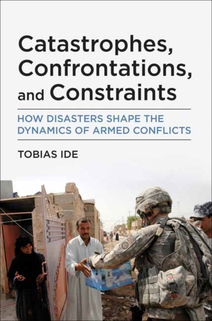 Catastrophes, Confrontations, and Constraints : How Disasters Shape the Dynamics of Armed Conflicts