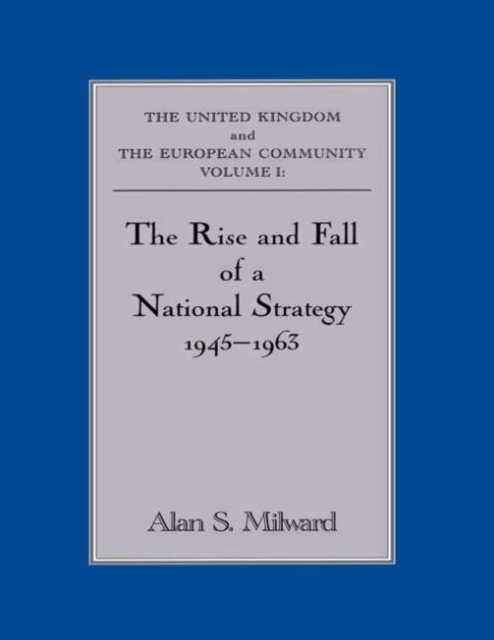 The Rise and Fall of a National Strategy : The UK and The European Community: Volume 1