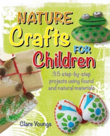 Nature Crafts for Children : 35 Step-by-Step Projects Using Found and Natural Materials