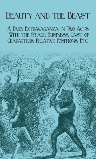 Beauty and the Beast - A Fairy Extravaganza in Two Acts - With the Stage Business, Cast of Characters, Relative Positions, Etc.