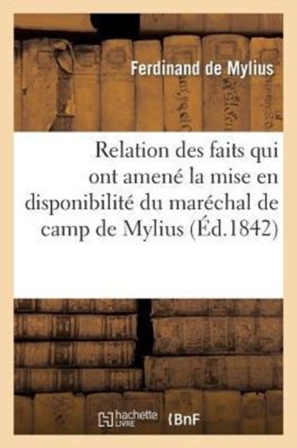 Relation des faits qui ont amen? la mise en disponibilit? du mar?chal de camp de Mylius