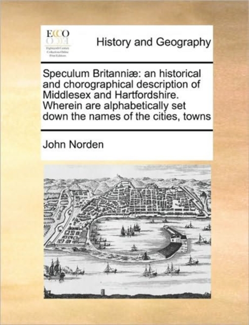 Speculum Britanni?: an historical and chorographical description of Middlesex and Hartfordshire. Wherein are alphabetically set down the names of the