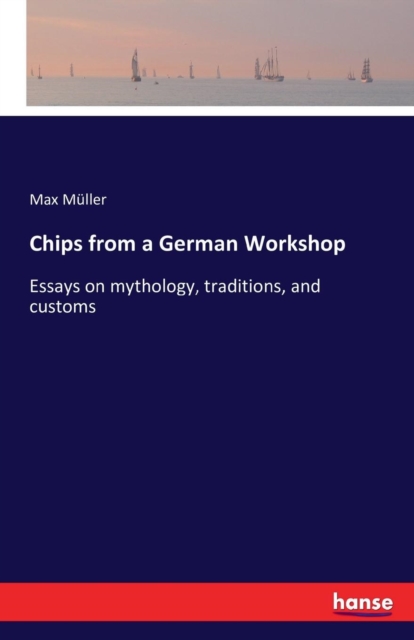 Chips from a German Workshop :Essays on mythology, traditions, and customs