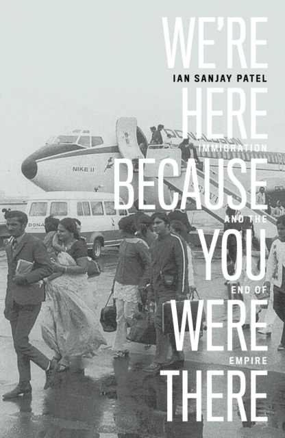 We're Here Because You Were There : Immigration and the End of Empire