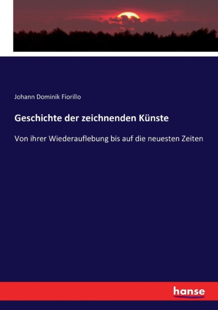 Geschichte der zeichnenden K?nste:Von ihrer Wiederauflebung bis auf die neuesten Zeiten