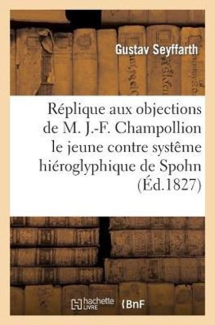 R?plique aux objections de M. J.-F. Champollion le jeune contre le syst?me hi?roglyphique