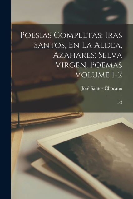 Poesias completas: Iras santos, En la aldea, Azahares; Selva virgen, poemas Volume 1-2: 1-2